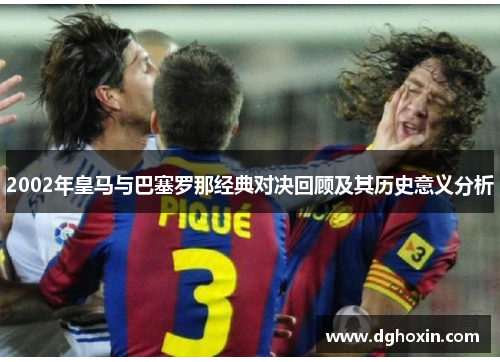 2002年皇马与巴塞罗那经典对决回顾及其历史意义分析