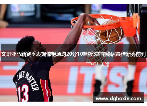文班亚马新赛季表现惊艳场均20分10篮板3盖帽稳居最佳新秀前列