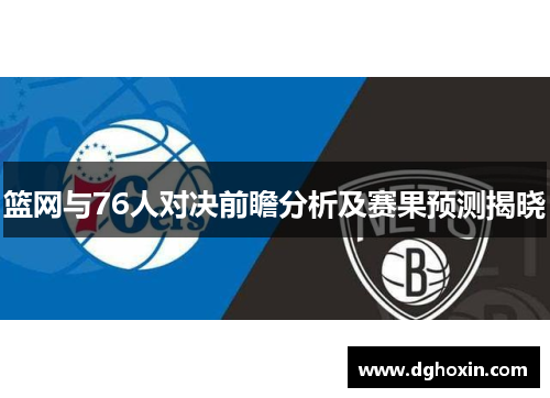 篮网与76人对决前瞻分析及赛果预测揭晓