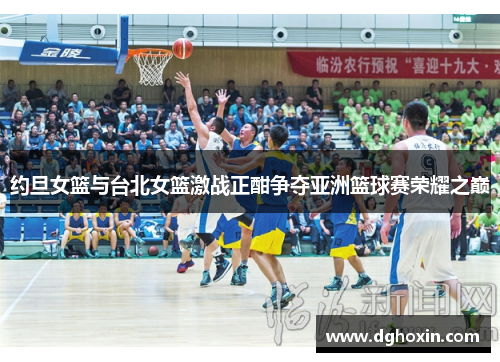约旦女篮与台北女篮激战正酣争夺亚洲篮球赛荣耀之巅