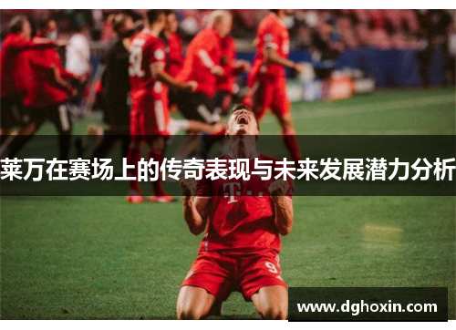 莱万在赛场上的传奇表现与未来发展潜力分析