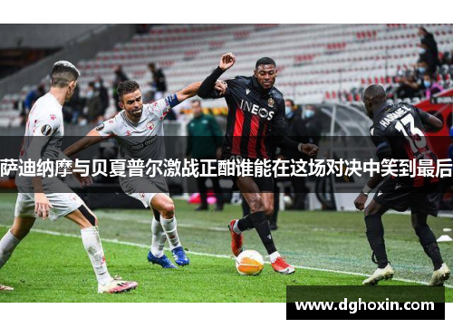 萨迪纳摩与贝夏普尔激战正酣谁能在这场对决中笑到最后