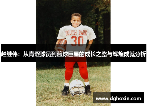 赵继伟：从青涩球员到篮球巨星的成长之路与辉煌成就分析